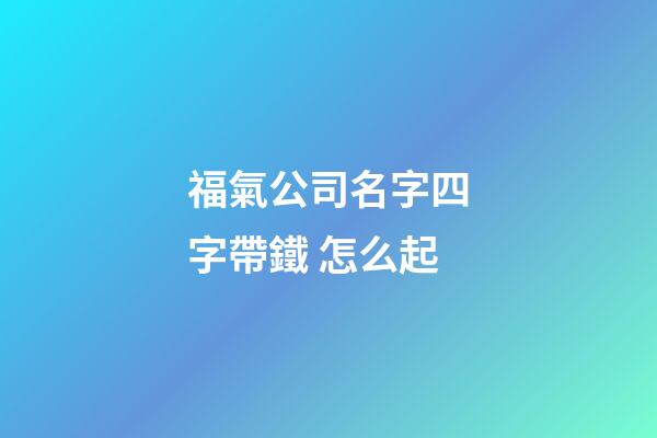 福氣公司名字四字帶鐵 怎么起-第1張-公司起名-玄機派